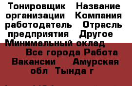 Тонировщик › Название организации ­ Компания-работодатель › Отрасль предприятия ­ Другое › Минимальный оклад ­ 50 000 - Все города Работа » Вакансии   . Амурская обл.,Тында г.